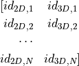 \begin{eqnarray*}
 [id_{2D,1} & id_{3D,1} \\
  id_{2D,2} & id_{3D,2} \\
  \cdots & {} \\
  id_{2D,N}  & id_{3D,N}]
\end{eqnarray*}