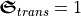 \boldsymbol{\mathfrak{S}}_{trans} = 1