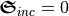\boldsymbol{\mathfrak{S}}_{inc} = 0