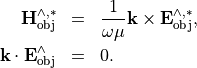 \begin{eqnarray*}
\VField{H}_{\mathrm{obj}}^{\wedge, *} & = & \frac{1}{\omega \mu} \pvec{k} \times \VField{E}_{\mathrm{obj}}^{\wedge, *}, \\
\pvec{k} \cdot \VField{E}_{\mathrm{obj}}^{\wedge} & = & 0.
\end{eqnarray*}