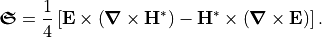 \begin{eqnarray*}
\boldsymbol{\mathfrak{S}} = \frac{1}{4} \left[ \boldsymbol{\VField{E}} \times \left( \boldsymbol{\nabla} \times \boldsymbol{\VField{H}}^*\right) - \boldsymbol{\VField{H}}^* \times \left( \boldsymbol{\nabla} \times \boldsymbol{\VField{E}}\right) \right].
\end{eqnarray*}