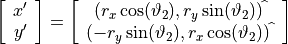 \left[ \begin{array}{c} x' \\ y' \end{array} \right] = \left[ \begin{array}{c} (r_x \cos(\vartheta_2), r_y \sin(\vartheta_2))^{\widehat{\phantom{\cdot}}} \\ (-r_y \sin(\vartheta_2), r_x \cos(\vartheta_2))^{\widehat{\phantom{\cdot}}} \end{array}\right]