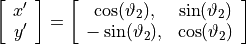 \left[ \begin{array}{c} x' \\ y' \end{array} \right] = \left[ \begin{array}{cc} \cos(\vartheta_2),& \sin(\vartheta_2) \\ -\sin(\vartheta_2), & \cos(\vartheta_2) \end{array}\right]