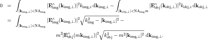 \begin{eqnarray*}
0 & = & \int_{|\pvec{k}_{\mathrm{img}, \perp}|<\mathrm{NA}_{\mathrm{img}}} |\VField{E}_{\mathrm{img}}^{\wedge}(\pvec{k}_{\mathrm{img}, \perp})|^2 k_{\mathrm{img}, z}\, \dd{\pvec{k}_{\mathrm{img}, \perp}} -
\int_{|\pvec{k}_{\mathrm{obj}, \perp}|<\mathrm{NA}_{\mathrm{img}}m} |\VField{E}_{\mathrm{obj}}^{\wedge}(\pvec{k}_{\mathrm{obj}, \perp})|^2 k_{\mathrm{obj}, z}\, \dd \pvec{k}_{\mathrm{obj}, \perp} \\
& = & \int_{|\pvec{k}_{\mathrm{img}, \perp}|<\mathrm{NA}_{\mathrm{img}}}
|\VField{E}_{\mathrm{img}}^{\wedge}(\pvec{k}_{\mathrm{img}, \perp})|^2 \sqrt{k_{\mathrm{img}}^2-|\pvec{k}_{\mathrm{img}, \perp}|^2}- \\
{} & {} &
\phantom{\int_{|\pvec{k}_{\mathrm{img}, \perp}|<\mathrm{NA}_{\mathrm{img}}}xxx} m^2 |\VField{E}_{\mathrm{obj}}^{\wedge}(m\pvec{k}_{\mathrm{img}, \perp})|^2  \sqrt{k_{\mathrm{obj}}^2-m^2|\pvec{k}_{\mathrm{img}, \perp}|^2}
\; \dd{\pvec{k}_{\mathrm{img}, \perp}}.
\end{eqnarray*}