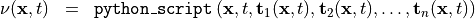 \begin{eqnarray*}
\TField{\nu} (\pvec{x}, t) & = &  {\tt{python\_script}} \left( \pvec{x}, t, \TField{t}_1(\pvec{x}, t), \TField{t}_2(\pvec{x}, t), \dots, \TField{t}_n(\pvec{x}, t) \right)
\end{eqnarray*}