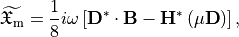 \begin{eqnarray*}
\widetilde{\mathfrak{X}_\text{m}} = \frac{1}{8} i \omega \left[ \boldsymbol{\VField{D}}^* \cdot \boldsymbol{\VField{B}} - \boldsymbol{\VField{H}}^* \left(\mu \boldsymbol{\VField{D}}\right) \right],
\end{eqnarray*}