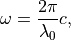 \begin{eqnarray*}
\omega = \frac{2\pi}{\lambda_0} c,
\end{eqnarray*}