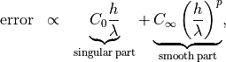 \begin{eqnarray*}
\mathrm{error} &   \propto & \underbrace{C_0  \frac{h}{\lambda} }_{\mathrm{singular\,part}} +  \underbrace{C_\infty \left( \frac{h}{\lambda} \right)^p}_{\mathrm{smooth\,part}},
\end{eqnarray*}