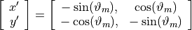 \left[ \begin{array}{c} x' \\ y' \end{array} \right] = \left[ \begin{array}{cc} -\sin(\vartheta_m), & \cos(\vartheta_m) \\ -\cos(\vartheta_m), & -\sin(\vartheta_m) \end{array}\right]