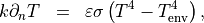 \begin{eqnarray*}
k \partial_n T & = & \varepsilon \sigma \left( \SField{T}^4-\SField{T}_{\mathrm{env}}^4 \right),
\end{eqnarray*}